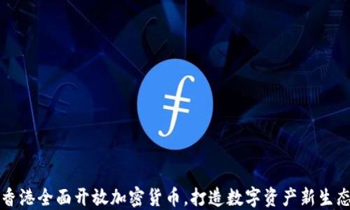 
香港全面开放加密货币，打造数字资产新生态